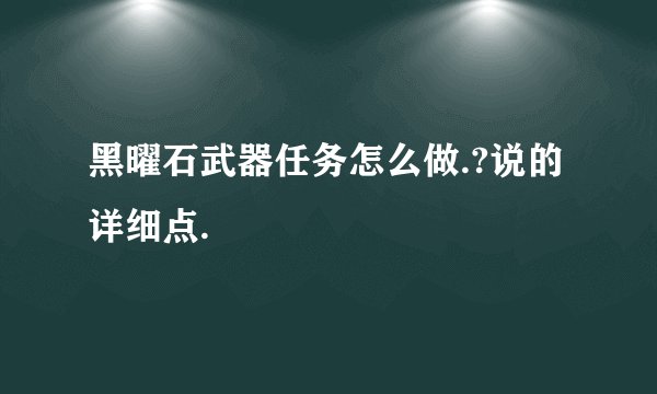 黑曜石武器任务怎么做.?说的详细点.