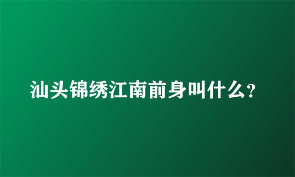 汕头锦绣江南前身叫什么？