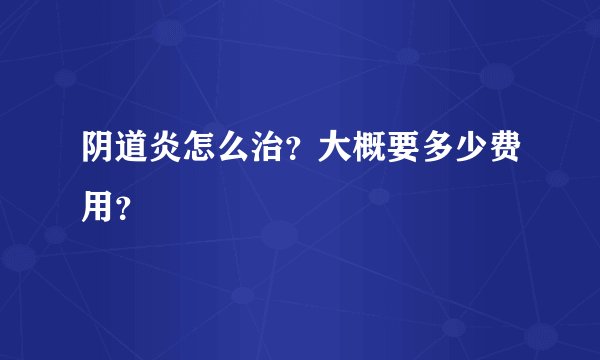 阴道炎怎么治?大概要多少费用?