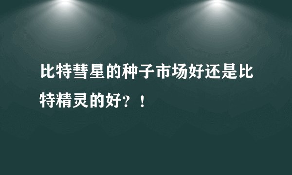 比特彗星的种子市场好还是比特精灵的好？！