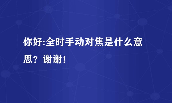 你好:全时手动对焦是什么意思?谢谢!