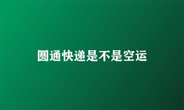 圆通快递是不是空运
