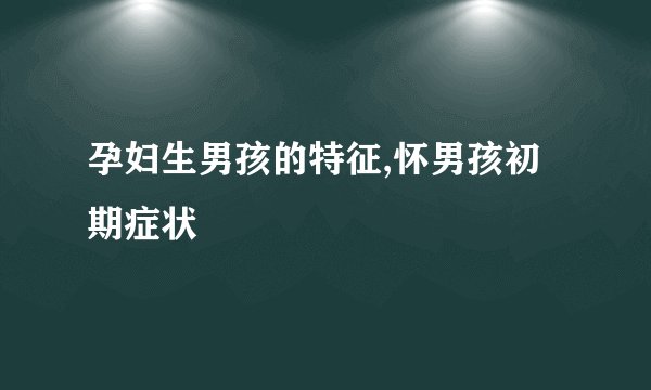 孕妇生男孩的特征,怀男孩初期症状