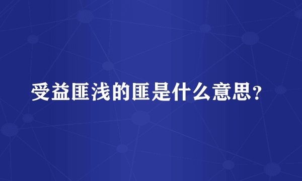 受益匪浅的匪是什么意思？