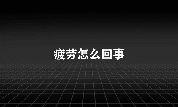 疲劳怎么回事