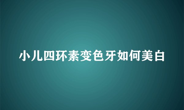 小儿四环素变色牙如何美白