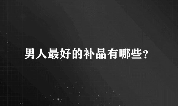 男人最好的补品有哪些？