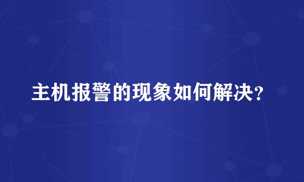 主机报警的现象如何解决？