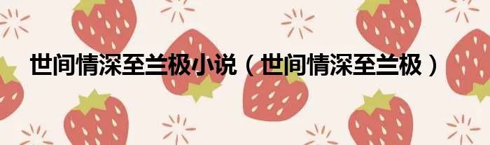 世间情深至兰极小说（世间情深至兰极）