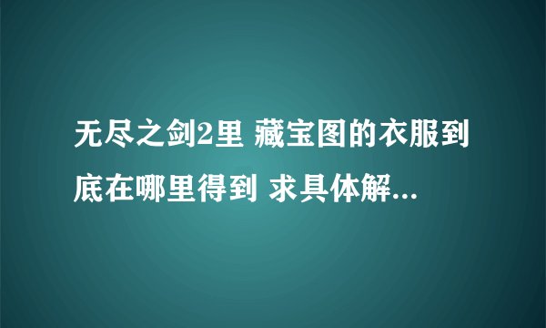 无尽之剑2里 藏宝图的衣服到底在哪里得到 求具体解 另外彩虹宝石是什么呢