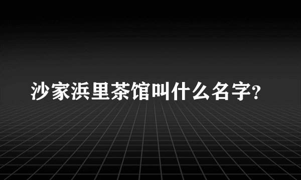 沙家浜里茶馆叫什么名字？