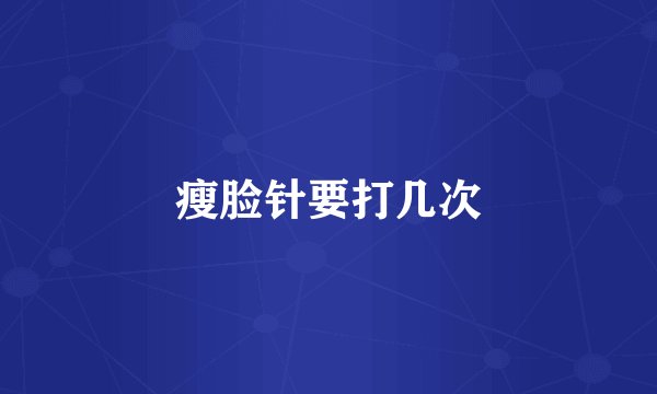 瘦脸针要打几次