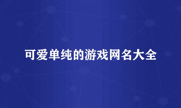 可爱单纯的游戏网名大全