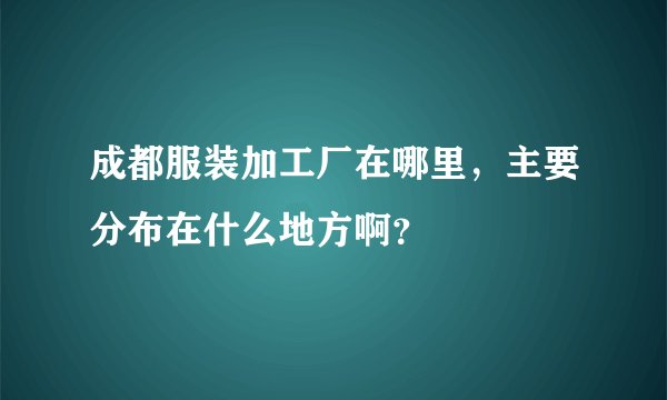 成都服装加工厂在哪里，主要分布在什么地方啊？