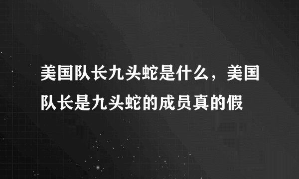 美国队长九头蛇是什么,美国队长是九头蛇的成员真的假