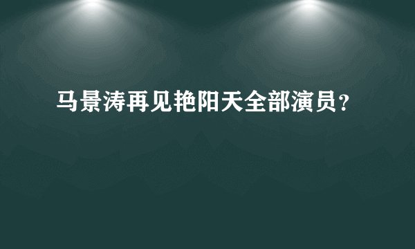 马景涛再见艳阳天全部演员？