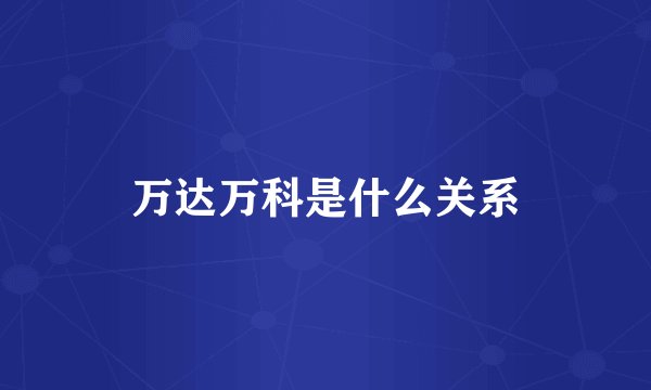 万达万科是什么关系