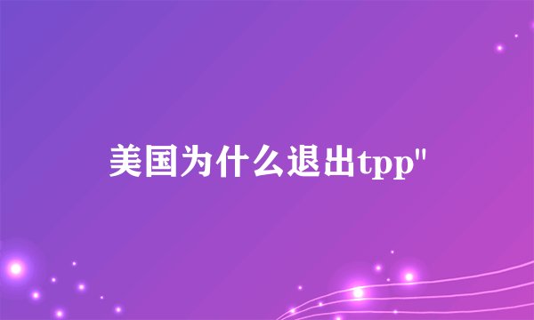 美国为什么退出tpp
