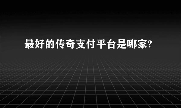 最好的传奇支付平台是哪家?