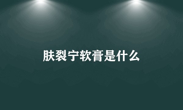 肤裂宁软膏是什么