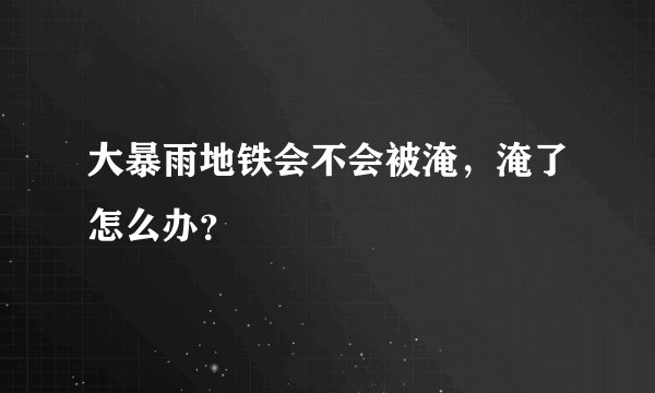 大暴雨地铁会不会被淹，淹了怎么办？