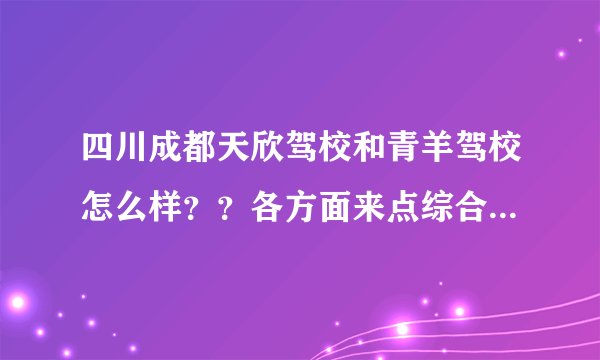 四川成都天欣驾校和青羊驾校怎么样？？各方面来点综合评点比较哈！谢谢！