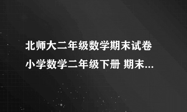 北师大二年级数学期末试卷 小学数学二年级下册 期末复习试卷 北师大版 试题下载