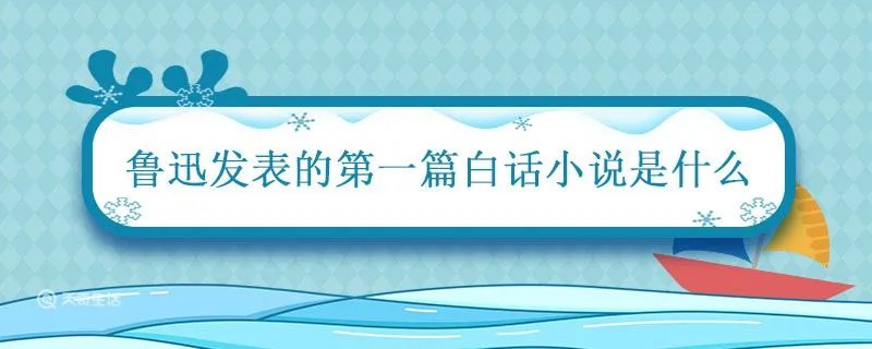 鲁迅发表的第一篇白话小说是什么