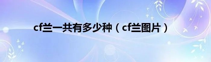 cf兰一共有多少种（cf兰图片）