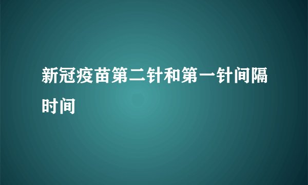 新冠疫苗第二针和第一针间隔时间