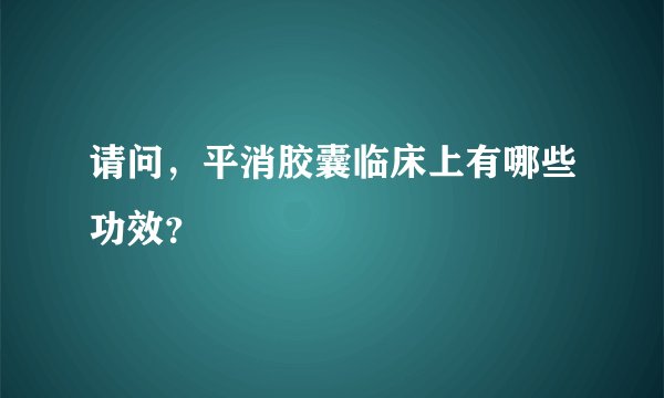 请问，平消胶囊临床上有哪些功效？