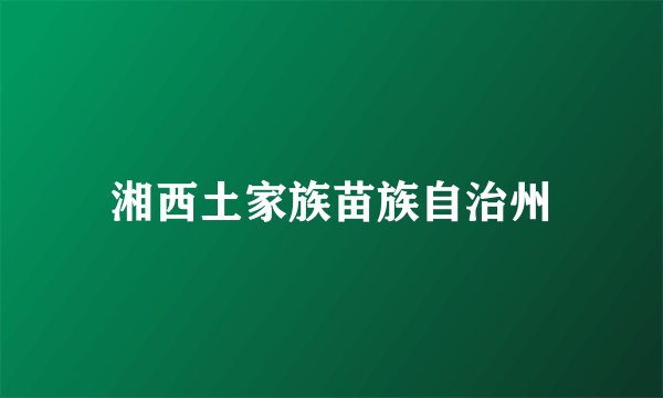 湘西土家族苗族自治州