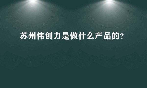 苏州伟创力是做什么产品的？