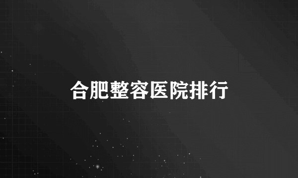 合肥整容医院排行