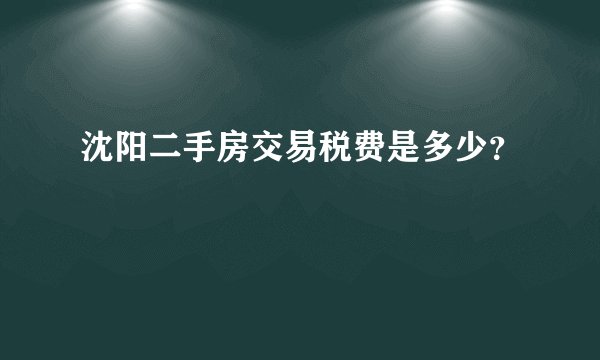 沈阳二手房交易税费是多少？