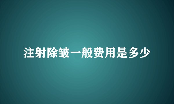 注射除皱一般费用是多少