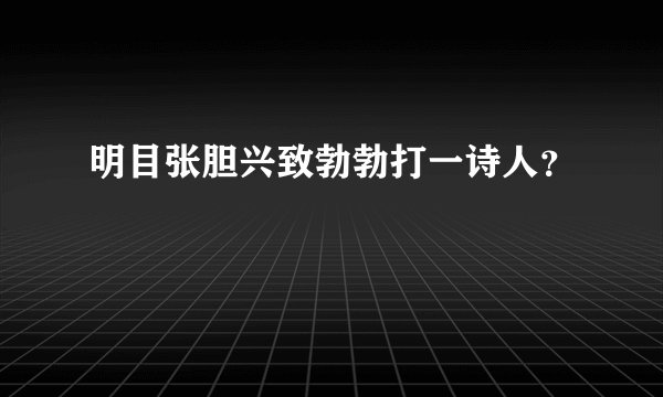 明目张胆兴致勃勃打一诗人？
