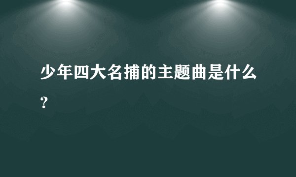 少年四大名捕的主题曲是什么？