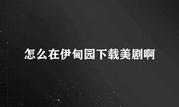 怎么在伊甸园下载美剧啊