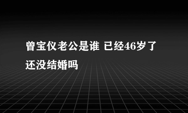 曾宝仪老公是谁 已经46岁了还没结婚吗