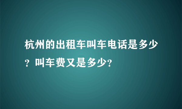 杭州的出租车叫车电话是多少？叫车费又是多少？