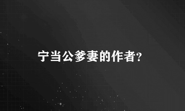 宁当公爹妻的作者？