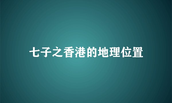 七子之香港的地理位置