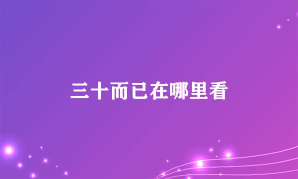 三十而已在哪里看