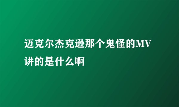 迈克尔杰克逊那个鬼怪的MV讲的是什么啊