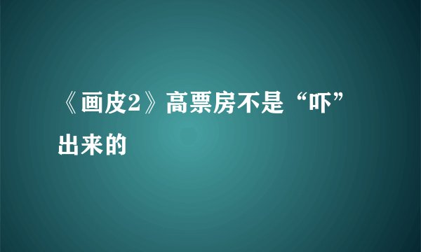 《画皮2》高票房不是“吓”出来的