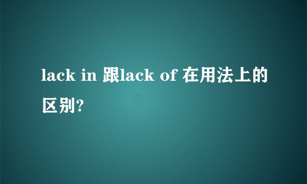 lack in 跟lack of 在用法上的区别?