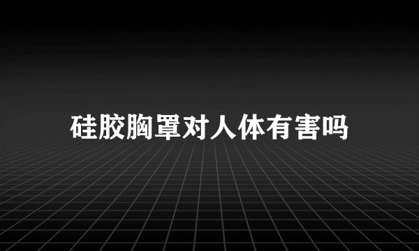 硅胶胸罩对人体有害吗