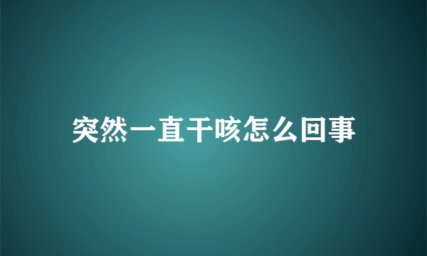 突然一直干咳怎么回事