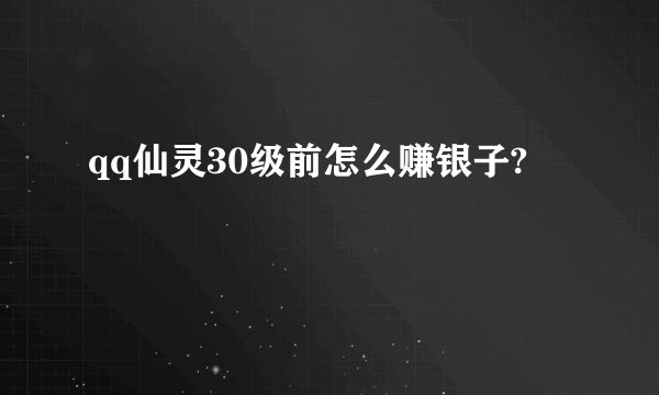 qq仙灵30级前怎么赚银子?